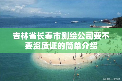 吉林省长春市测绘公司要不要资质证的简单介绍