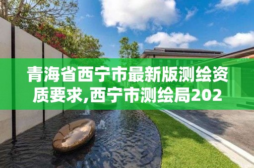 青海省西宁市最新版测绘资质要求,西宁市测绘局2020招聘。