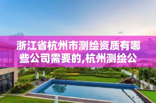 浙江省杭州市测绘资质有哪些公司需要的,杭州测绘公司有哪几家。