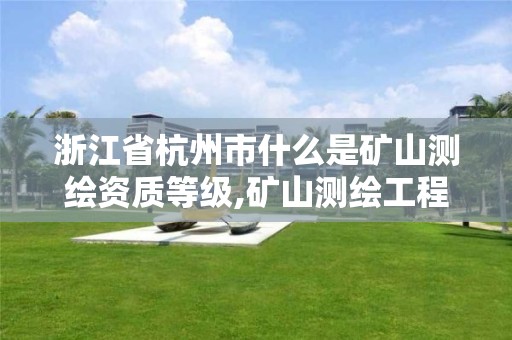 浙江省杭州市什么是矿山测绘资质等级,矿山测绘工程师招聘。