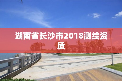 湖南省长沙市2018测绘资质