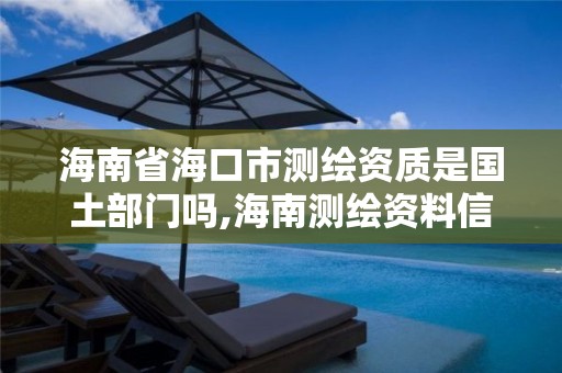 海南省海口市测绘资质是国土部门吗,海南测绘资料信息中心。