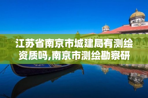 江苏省南京市城建局有测绘资质吗,南京市测绘勘察研究院有限公司。