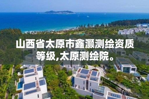 山西省太原市鑫灏测绘资质等级,太原测绘院。