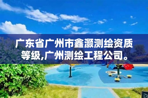 广东省广州市鑫灏测绘资质等级,广州测绘工程公司。