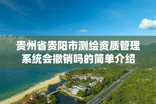 贵州省贵阳市测绘资质管理系统会撤销吗的简单介绍