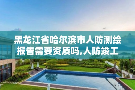 黑龙江省哈尔滨市人防测绘报告需要资质吗,人防竣工核实测绘。