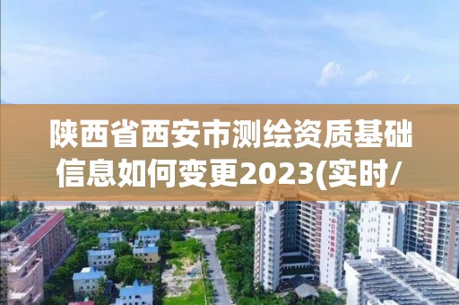 陕西省西安市测绘资质基础信息如何变更2023(实时/更新中)