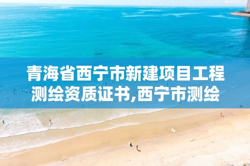 青海省西宁市新建项目工程测绘资质证书,西宁市测绘院招聘公示。