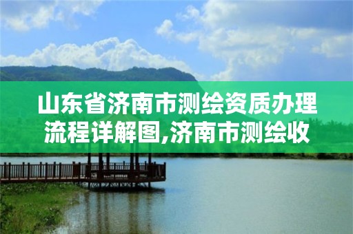 山东省济南市测绘资质办理流程详解图,济南市测绘收费标准。