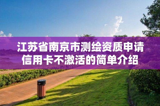 江苏省南京市测绘资质申请信用卡不激活的简单介绍