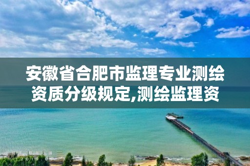 安徽省合肥市监理专业测绘资质分级规定,测绘监理资质证书照片。