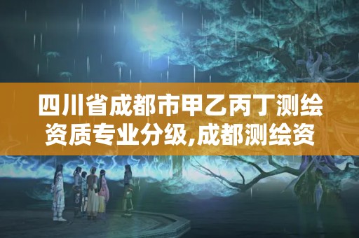 四川省成都市甲乙丙丁测绘资质专业分级,成都测绘资质代办公司。