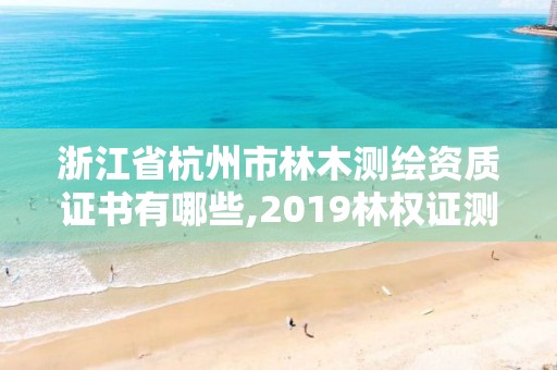 浙江省杭州市林木测绘资质证书有哪些,2019林权证测绘收费标准。