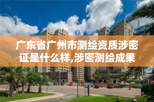 广东省广州市测绘资质涉密证是什么样,涉密测绘成果审批流程。