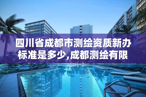 四川省成都市测绘资质新办标准是多少,成都测绘有限公司。