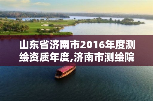 山东省济南市2016年度测绘资质年度,济南市测绘院。