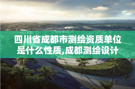 四川省成都市测绘资质单位是什么性质,成都测绘设计院。