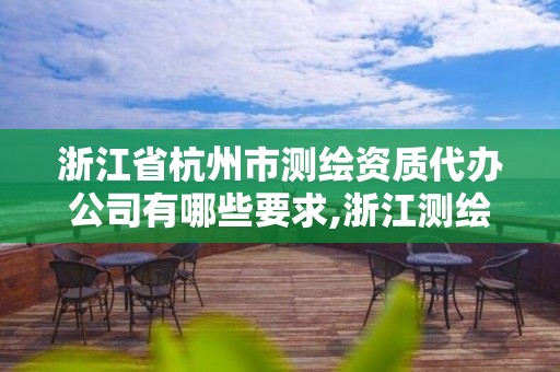 浙江省杭州市测绘资质代办公司有哪些要求,浙江测绘资质办理流程。