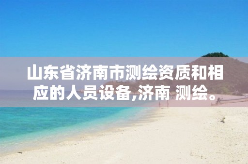 山东省济南市测绘资质和相应的人员设备,济南 测绘。