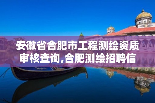 安徽省合肥市工程测绘资质审核查询,合肥测绘招聘信息。