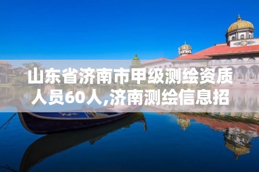 山东省济南市甲级测绘资质人员60人,济南测绘信息招聘。