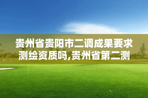 贵州省贵阳市二调成果要求测绘资质吗,贵州省第二测绘院上班时间。