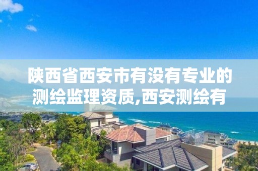 陕西省西安市有没有专业的测绘监理资质,西安测绘有限公司。