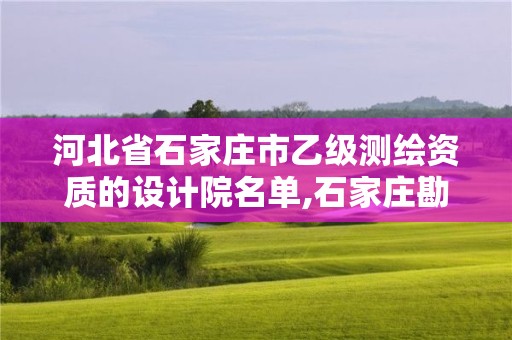 河北省石家庄市乙级测绘资质的设计院名单,石家庄勘测测绘设计院。