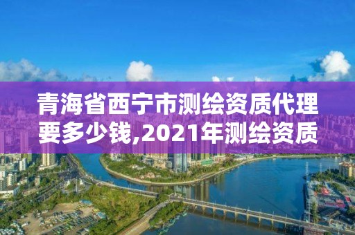 青海省西宁市测绘资质代理要多少钱,2021年测绘资质人员要求。