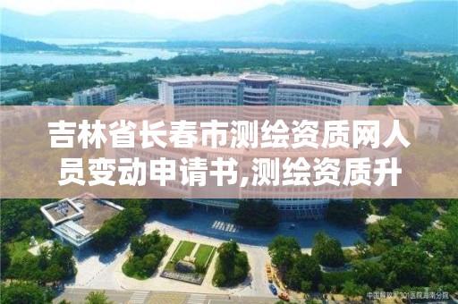 吉林省长春市测绘资质网人员变动申请书,测绘资质升级申请书。