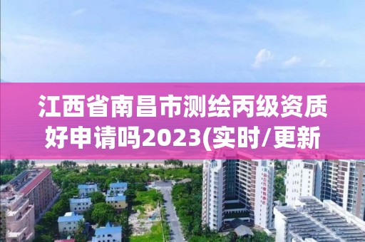 江西省南昌市测绘丙级资质好申请吗2023(实时/更新中)