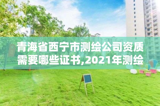 青海省西宁市测绘公司资质需要哪些证书,2021年测绘资质人员要求。