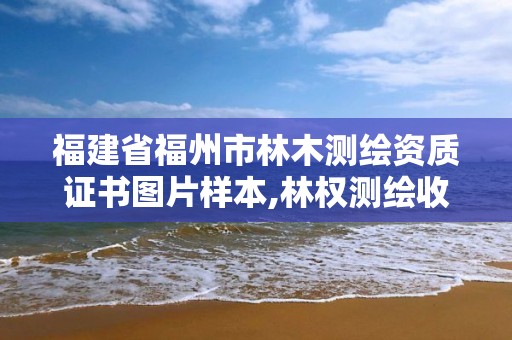 福建省福州市林木测绘资质证书图片样本,林权测绘收费标准。