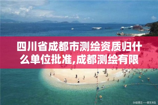 四川省成都市测绘资质归什么单位批准,成都测绘有限公司。