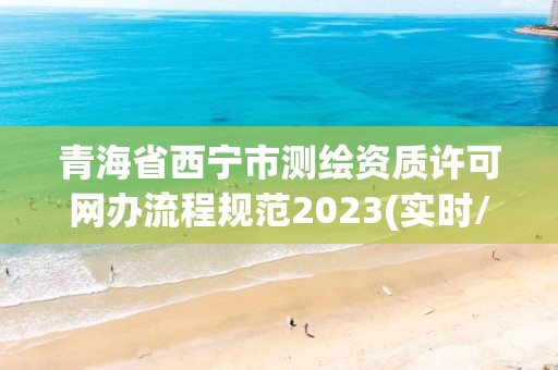 青海省西宁市测绘资质许可网办流程规范2023(实时/更新中)