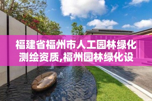 福建省福州市人工园林绿化测绘资质,福州园林绿化设计。