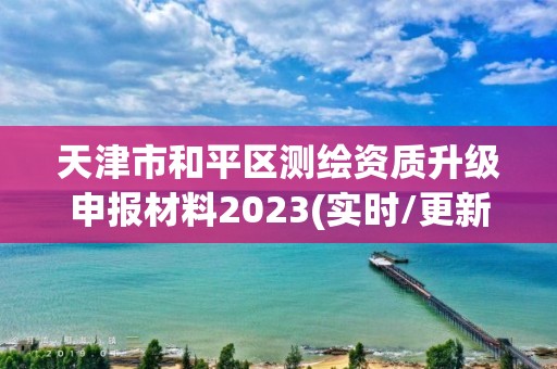 天津市和平区测绘资质升级申报材料2023(实时/更新中)