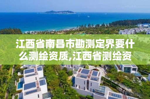 江西省南昌市勘测定界要什么测绘资质,江西省测绘资质单位公示名单。