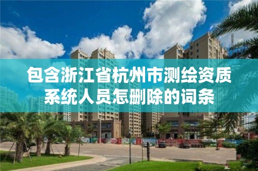 包含浙江省杭州市测绘资质系统人员怎删除的词条