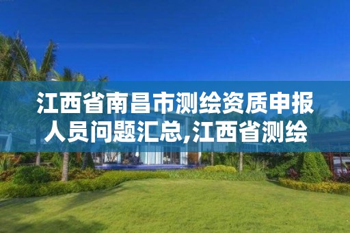 江西省南昌市测绘资质申报人员问题汇总,江西省测绘资质查询。