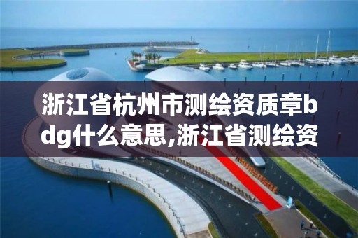 浙江省杭州市测绘资质章bdg什么意思,浙江省测绘资质标准。