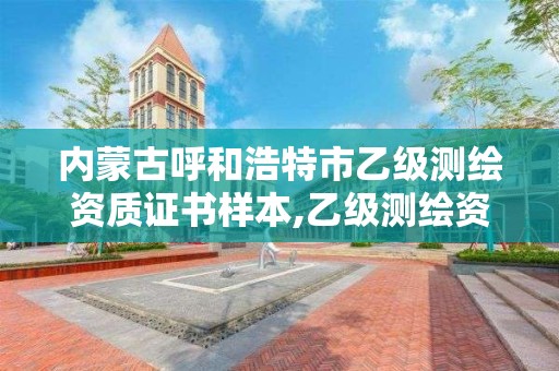 内蒙古呼和浩特市乙级测绘资质证书样本,乙级测绘资质单位查询。