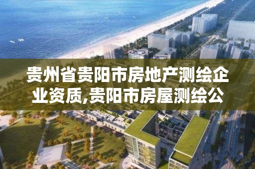 贵州省贵阳市房地产测绘企业资质,贵阳市房屋测绘公司。