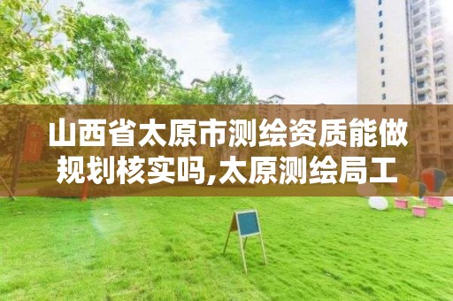 山西省太原市测绘资质能做规划核实吗,太原测绘局工资怎么样。