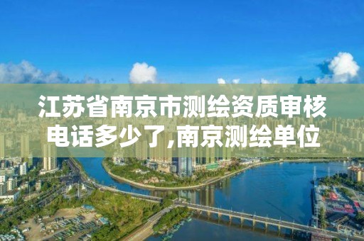 江苏省南京市测绘资质审核电话多少了,南京测绘单位排名。