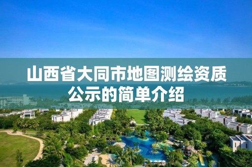 山西省大同市地图测绘资质公示的简单介绍