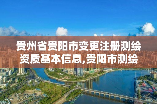 贵州省贵阳市变更注册测绘资质基本信息,贵阳市测绘院官网。