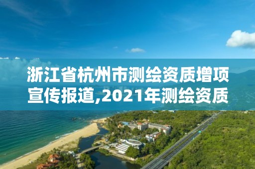 浙江省杭州市测绘资质增项宣传报道,2021年测绘资质改革新标准。