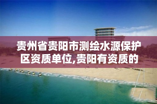 贵州省贵阳市测绘水源保护区资质单位,贵阳有资质的测绘公司。